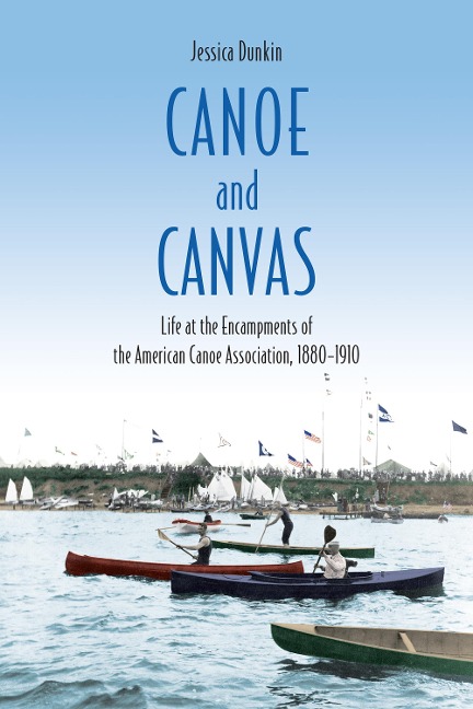 Canoe and Canvas: Life at the Encampments of the American Canoe Association, 1880-1910