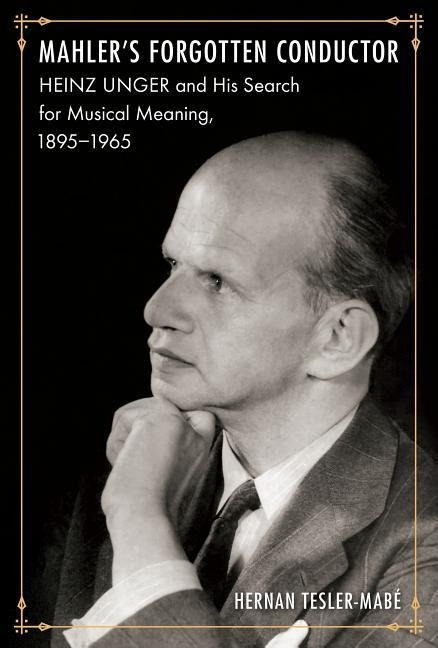 Mahlers Forgotten Conductor: Heinz Unger and His Search for Jewish Meaning, 1895-1965