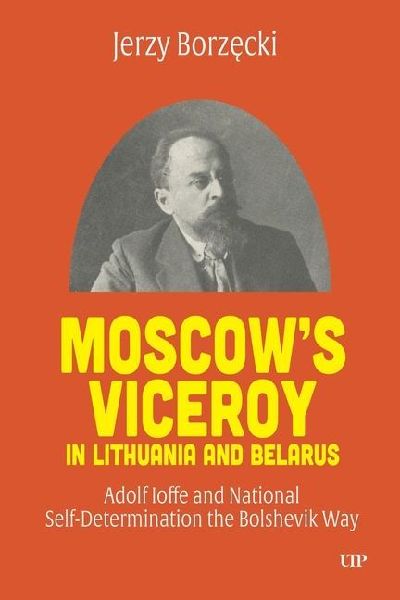 Moscow's Viceroy in Lithuania and Belarus: Adolf Ioffe and National Self-Determination the Bolshevik Way