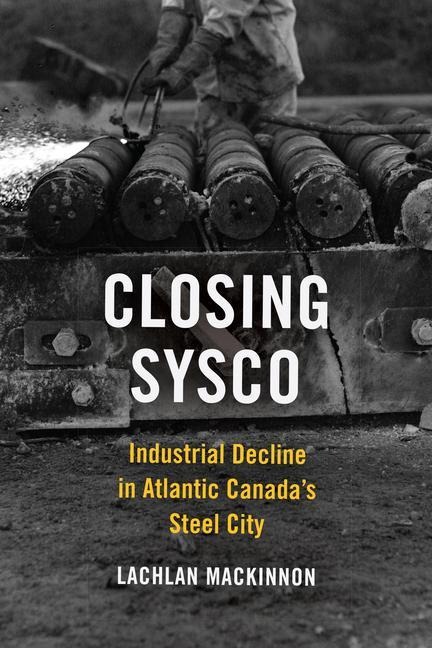 Closing Sysco: Industrial Decline in Atlantic Canadas Steel City