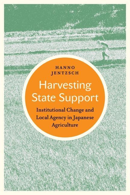 Harvesting State Support: Institutional Change and Local Agency in Japanese Agriculture