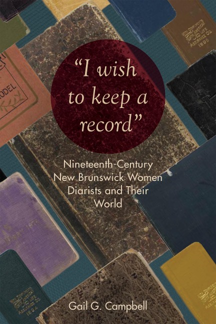 I wish to keep a record: Nineteenth-Century New Brunswick Women Diarists and Their World