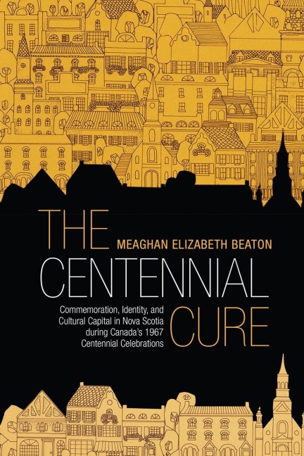 The Centennial Cure: Commemoration, Identity, and Cultural Capital in Nova Scotia During Canadas 1967 Centennial Celebrations