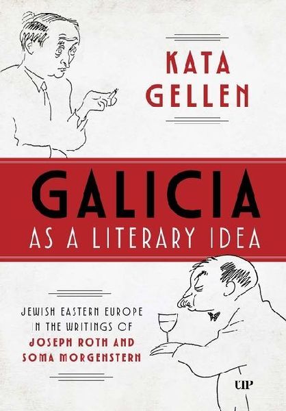 Galicia As a Literary Idea: Jewish Eastern Europe in the Writings of Joseph Roth and Soma Morgenstern