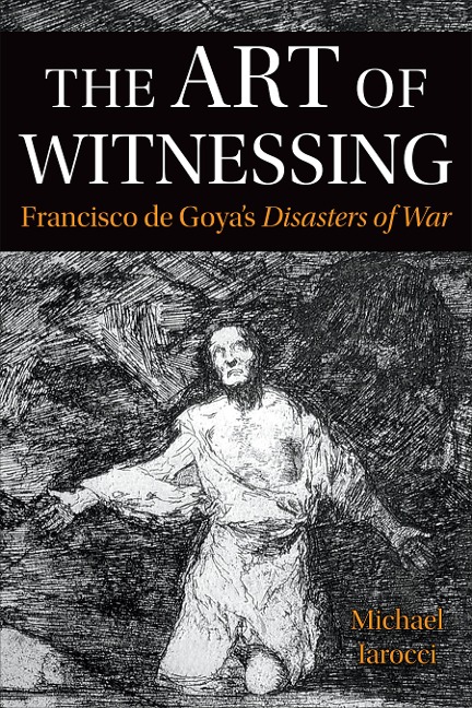 The Art of Witnessing: Francisco De Goyas Disasters of War