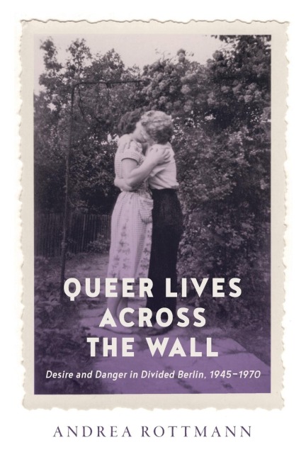 Queer Lives across the Wall: Desire and Danger in Divided Berlin, 1945-1970