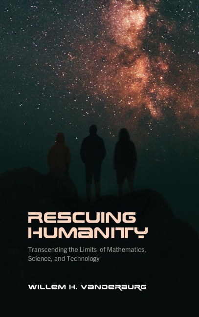 Rescuing Humanity: Transcending the Limits of Mathematics, Science, and Technology