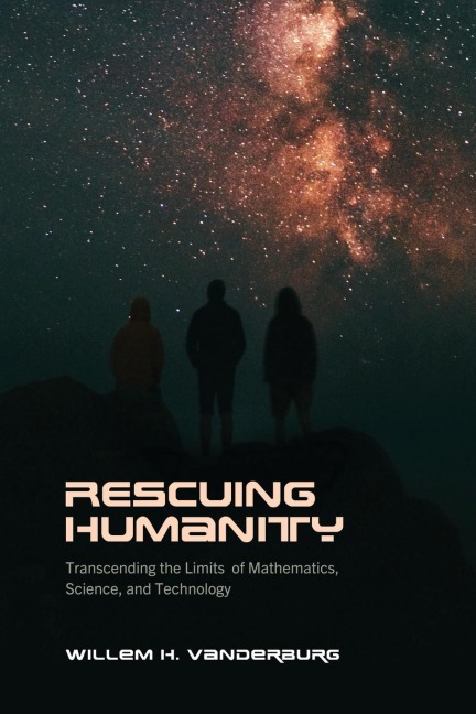 Rescuing Humanity: Transcending the Limits of Mathematics, Science, and Technology