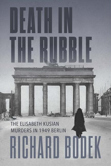 Death in the Rubble: The Elisabeth Kusian Murders in 1949 Berlin