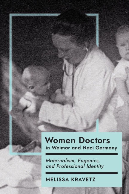 Women Doctors in Weimar and Nazi Germany: Maternalism, Eugenics, and Professional Identity