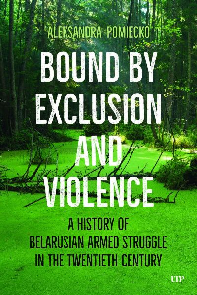 Bound by Exclusion and Violence: A History of Belarusian Armed Struggle in the Twentieth Century