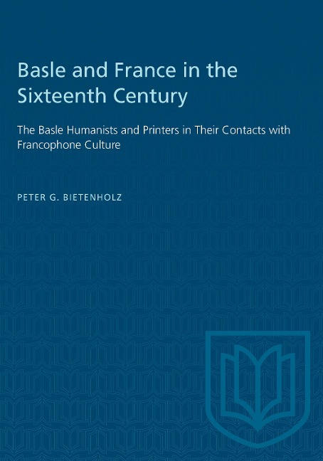 Basle and France in the Sixteenth Century: The Basle Humanists and Printers in Their Contacts with Francophone Culture