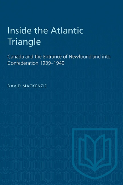 Inside the Atlantic Triangle: Canada and the Entrance of Newfoundland Into Confederation 1939-1949