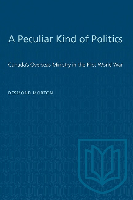 A Peculiar Kind of Politics: Canada's Overseas Ministry in the First World War