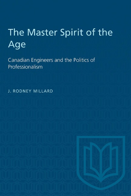 The Master Spirit of the Age: Canadian Engineers and the Politics of Professionalism