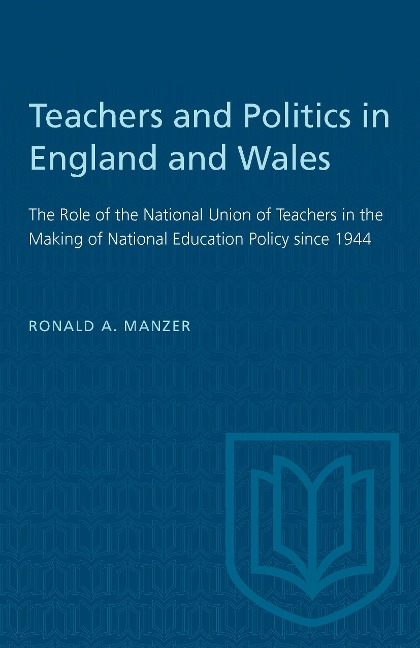 Teachers and Politics in England and Wales: The Role of the National Union of Teachers in the Making of National Education Policy Since 1944