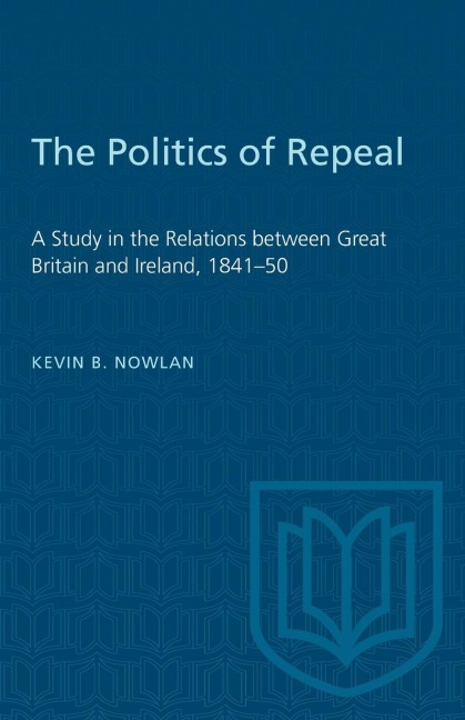 The Politics of Repeal: A Study in the Relations Between Great Britain and Ireland, 1841-50