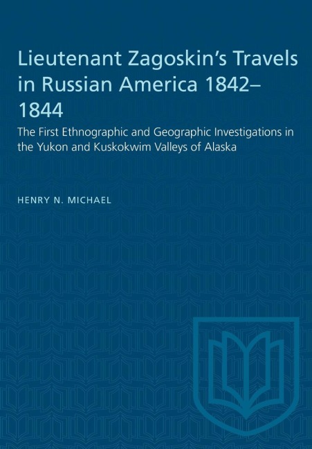 Lieutenant Zagoskins Travels in Russian America 1842-1844: The First Ethnographic and Geographic Investigations in the Yukon and Kuskokwim Valleys of Alaska