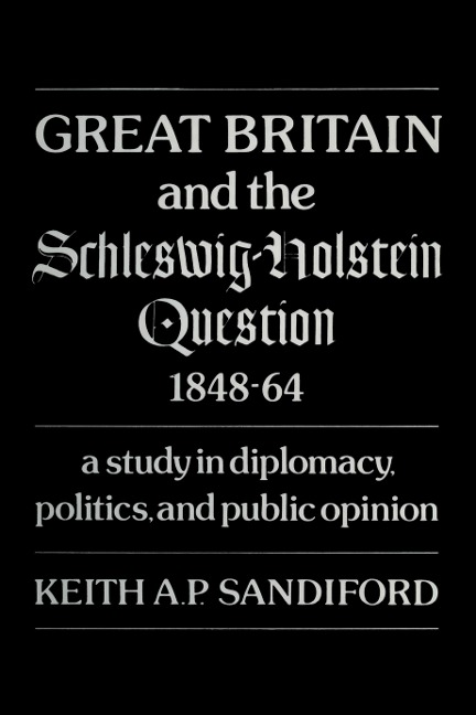 Great Britain and the Schleswig-Holstein Question 1848-64: A Study in Diplomacy, Politics, and Public Opinion