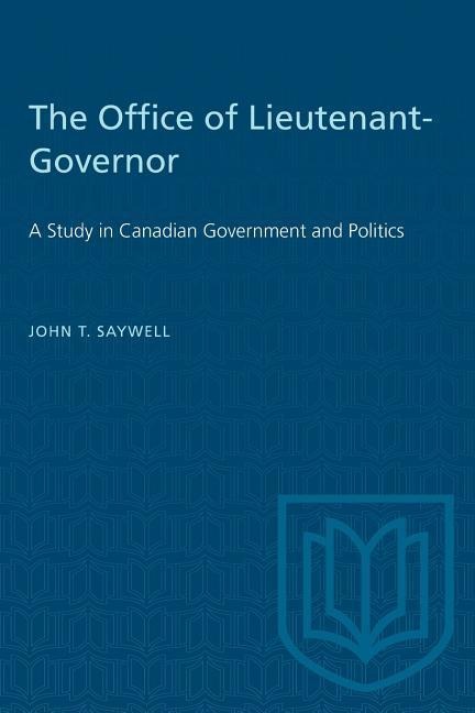 The Office of Lieutenant-Governor: A Study in Canadian Government and Politics