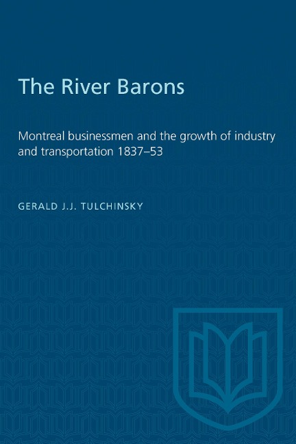 The River Barons: Montreal Businessmen and the Growth of Industry and Transportation 1837-53