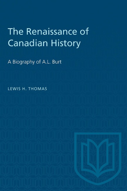 The Renaissance of Canadian History: A Biography of A.L. Burt