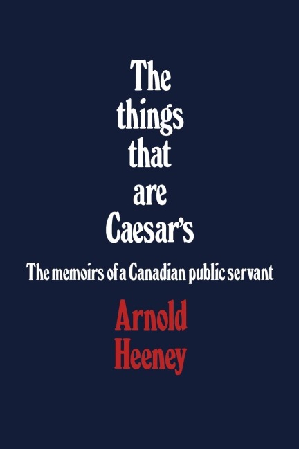 The Things That Are Caesars: The Memoirs of a Canadian Public Servant