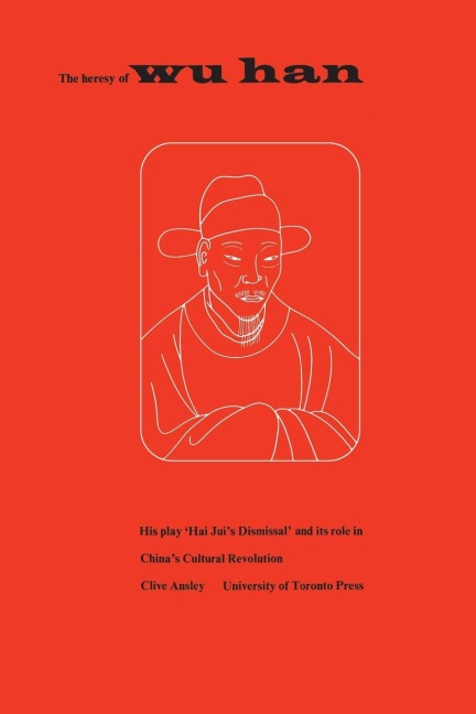 The Heresy of Wu Han: His Play Hai Juis Dismissal and Its Role in Chinas Cultural Revolution