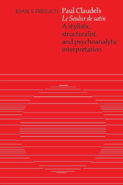 Paul Claudels le Soulier de Satin: A Stylistic, Structuralist, and Psychoanalytic Interpretation