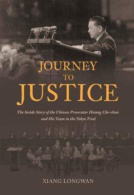 Journey to Justice: The Inside Story of the Chinese Prosecutor Hsiang Che-Chun and His Team in the Tokyo Trial