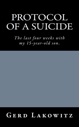 Protocol of a Suicide The Last Four Weeks with My 15-Year-Old Son