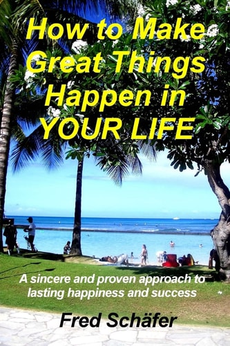 How to Make Great Things Happen in YOUR LIFE A Sincere and Proven Approach to Lasting Happiness and Success
