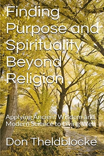 Finding Purpose and Spirituality Beyond Religion Applying Ancient Wisdom About Living Well to Modern Times