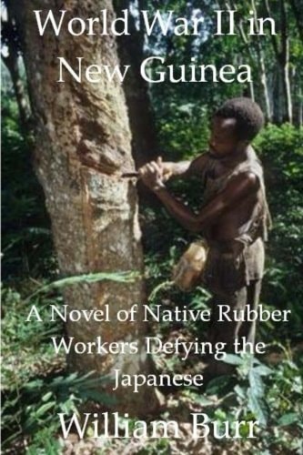 World War II in New Guinea A Novel of Native Rubber Workers Defying the Japanese