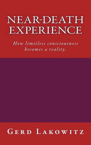 Near-Death Experience How Limitless Consciousness Becomes a Reality
