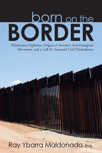 Born on the Border Minutemen Vigilantes, Origins of Arizona's Anti-immigrant Movement, and a Call for Increased Civil Disobedience