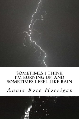 Sometimes I Think I'm Burning Up, And Sometimes I Feel Like Rain An Anthology