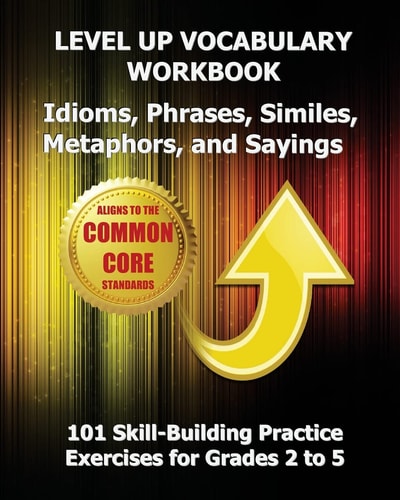 LEVEL Up VOCABULARY WORKBOOK Idioms, Phrases, Similes, Metaphors, and Sayings