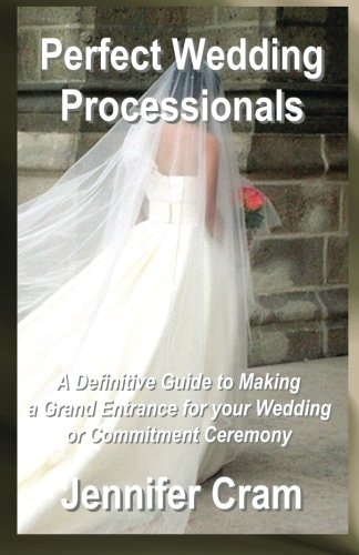 Perfect Wedding Processionals A Definitive Guide to Making a Grand Entrance for Your Wedding Or Commitment Ceremony