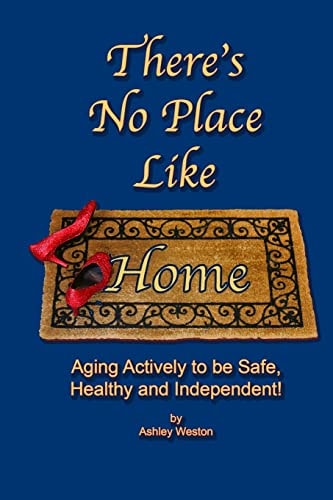 There's No Place Like Home Aging Actively to Be Safe, Healthy, Happy and Independent !