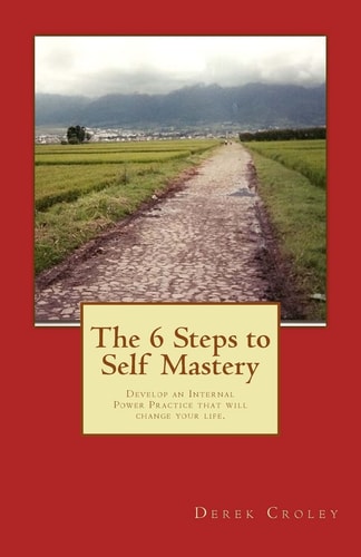 The 6 Steps to Self Mastery Develop an Internal Power Practice That Will Change Your Life