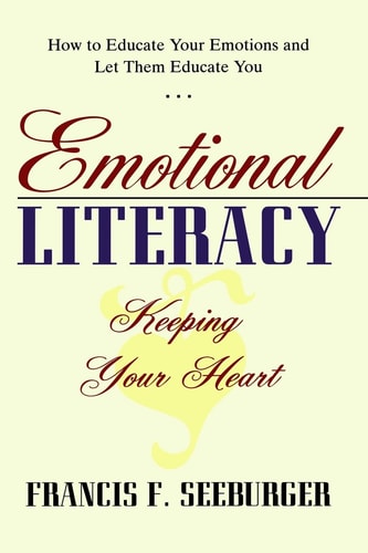 Emotional Literacy Keeping Your Heart - How to Educate Your Emotions and Let Them Educate You