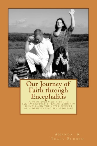 Our Journey of Faith Through Encephalitis A True Story of a Young Family's Battle Through a Deadly Illness and the After Effects of a Debilitating Brain Disease