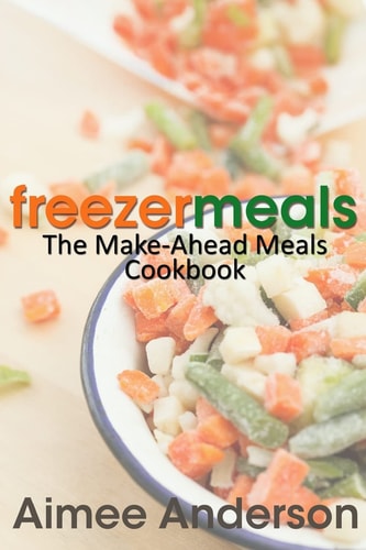 Freezer Meals The Make-Ahead Meals Cookbook
