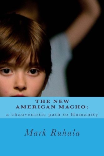 The New American Macho A Chauvenistic Path to Humanity