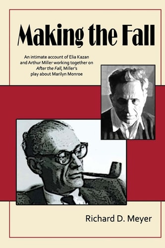 Making the Fall An Intimate Account of Elia Kazan and Arthur Miller Working Together on After the Fall, Miller's Play about Marilyn Monroe