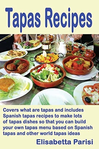 Tapas Recipes Covers What Are Tapas and Includes Spanish Tapas Recipes, to Make Lots of Tapas Dishes, So That You Can Build Your Own Tapas Menu Based on Spanish Tapas and Other World Tapas Ideas