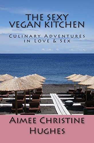The Sexy Vegan Kitchen Culinary Adventures in Love and Sex