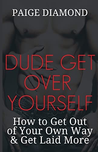 Dude, Get Over Yourself How to Get Out of Your Own Way and Get Laid MORE