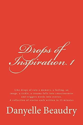 Drops of Inspiration Short Essays to Touch Your Heart, Inspire a Different Way of Seeing Things, an Action to Be Taken, to Generate a Warm Fuzzy Feeling Or a Laugh Deep Down in Your Belly